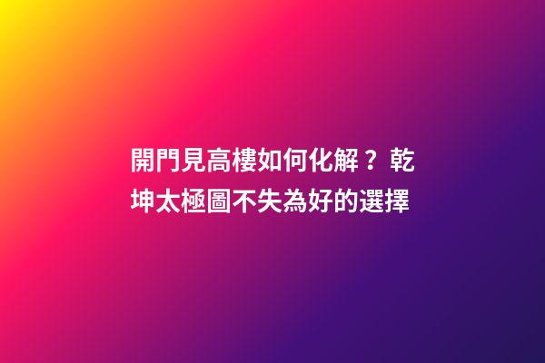 開門見高樓如何化解？乾坤太極圖不失為好的選擇